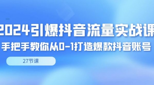 【副业8993期】2024引爆·抖音流量实战课，手把手教你从0-1打造爆款抖音账号（27节）-千知鹤副业网