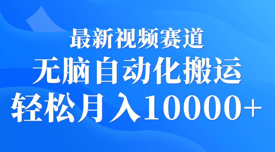 最新视频赛道 无脑自动化搬运 轻松月入10000+-千知鹤副业网