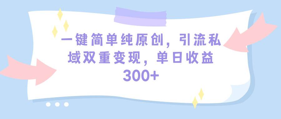 一键简单纯原创，引流私域双重变现，单日收益300+（教程+素材）-千知鹤副业网