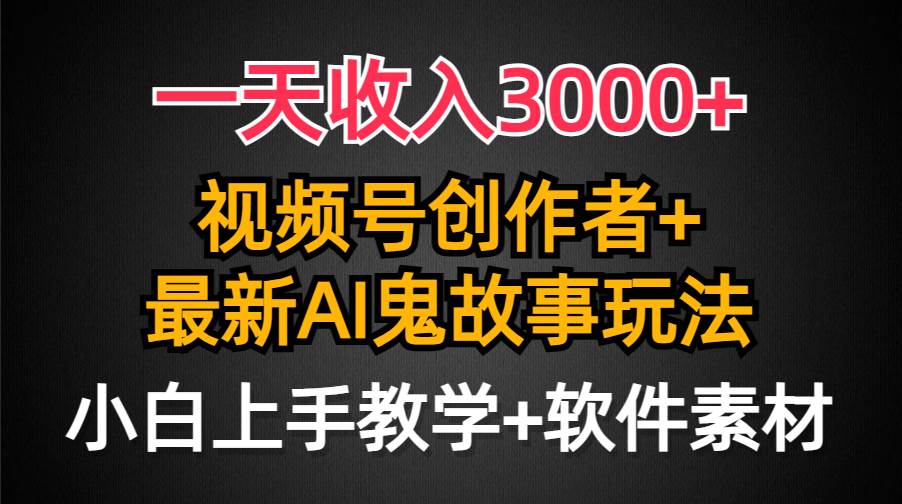 一天收入3000+，视频号创作者AI创作鬼故事玩法，条条爆流量，小白也能轻…-千知鹤副业网