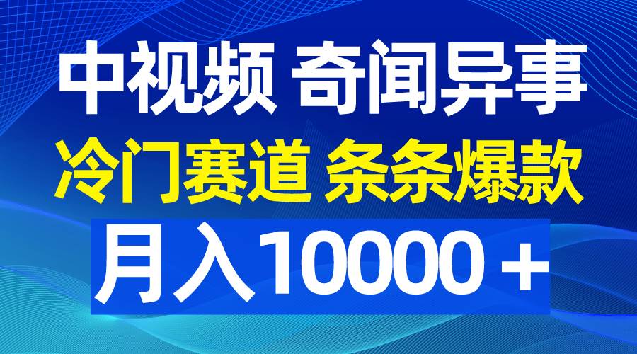 中视频奇闻异事，冷门赛道条条爆款，月入10000＋-千知鹤副业网