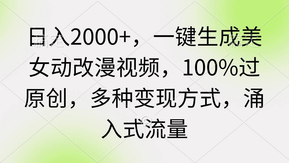 日入2000+，一键生成美女动改漫视频，100%过原创，多种变现方式 涌入式流量-千知鹤副业网