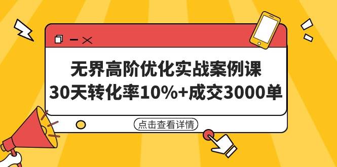 无界高阶优化实战案例课，30天转化率10%+成交3000单（8节课）-千知鹤副业网