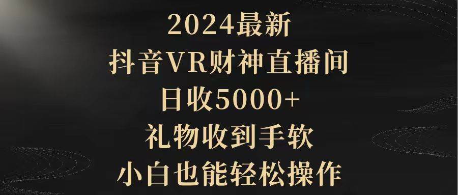 2024最新，抖音VR财神直播间，日收5000+，礼物收到手软，小白也能轻松操作-千知鹤副业网