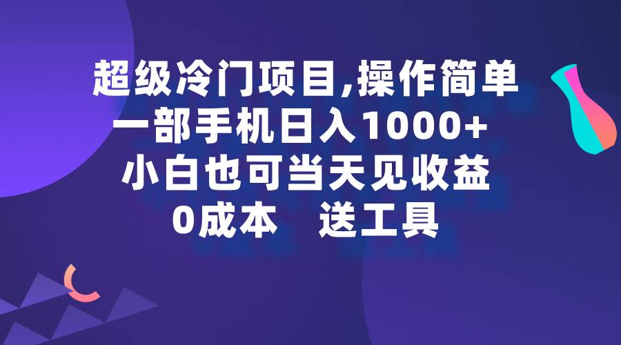 超级冷门项目,操作简单，一部手机轻松日入1000+，小白也可当天看见收益-千知鹤副业网