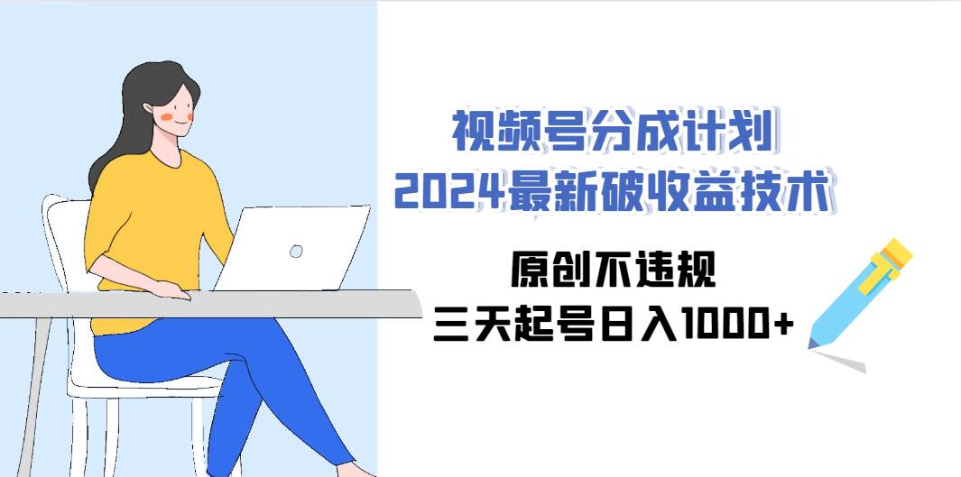 视频号分成计划2024最新破收益技术，原创不违规，三天起号日入1000+-千知鹤副业网