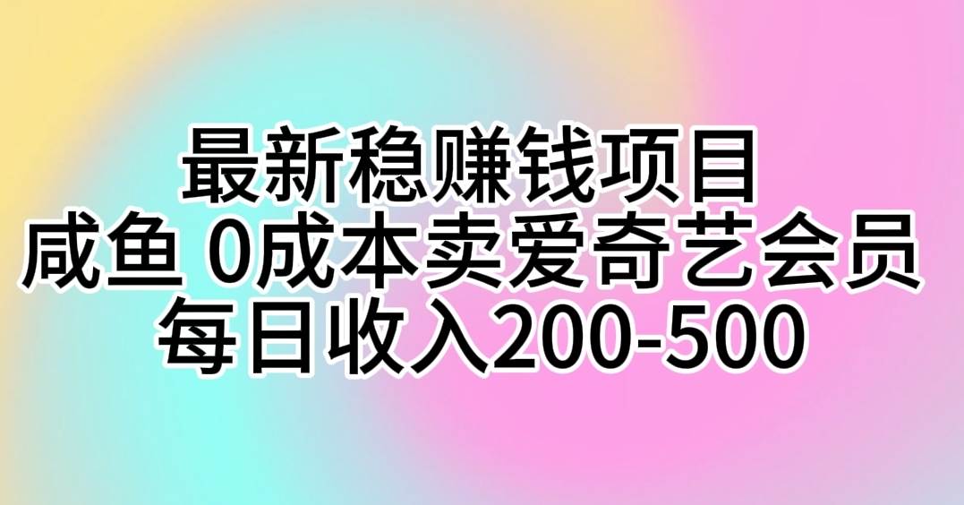 最新稳赚钱项目 咸鱼 0成本卖爱奇艺会员 每日收入200-500-千知鹤副业网