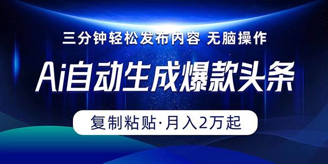 Ai一键自动生成爆款头条，三分钟快速生成，复制粘贴即可完成， 月入2万+-千知鹤副业网