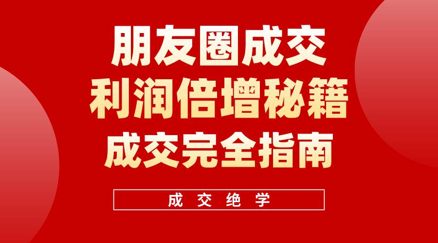 【白龙笔记】朋友圈成交利润倍增秘籍（无水印）-千知鹤副业网