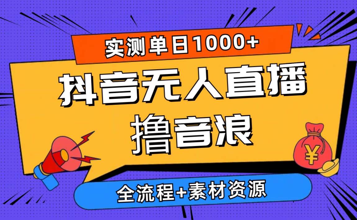 2024抖音无人直播撸音浪新玩法 日入1000+ 全流程+素材资源-千知鹤副业网