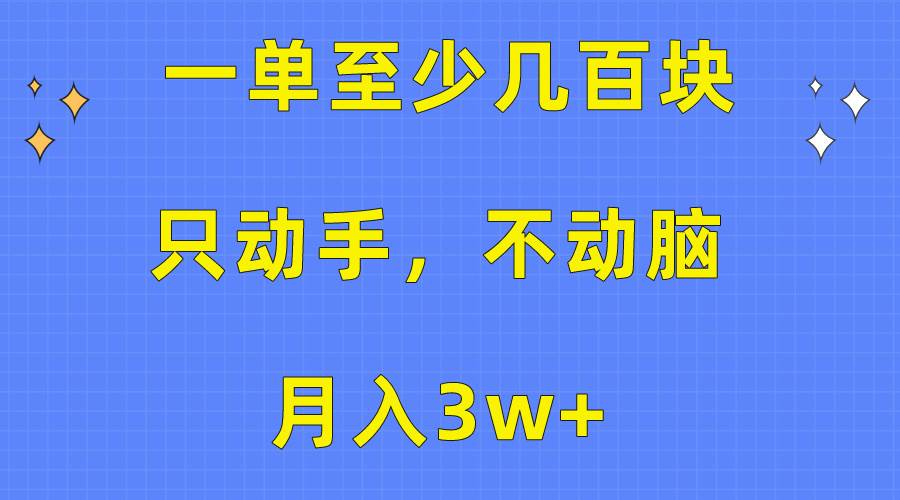 一单至少几百块，只动手不动脑，月入3w+。看完就能上手，保姆级教程-千知鹤副业网