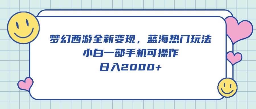 梦幻西游全新变现，蓝海热门玩法，小白一部手机可操作，日入2000+-千知鹤副业网