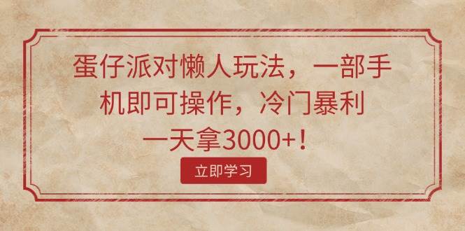 蛋仔派对懒人玩法，一部手机即可操作，冷门暴利，一天拿3000+！-千知鹤副业网