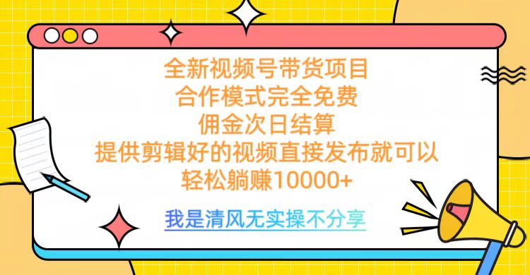 全网最新视频号带货，完全免费合作，佣金次日结算，轻松躺赚10000+-千知鹤副业网