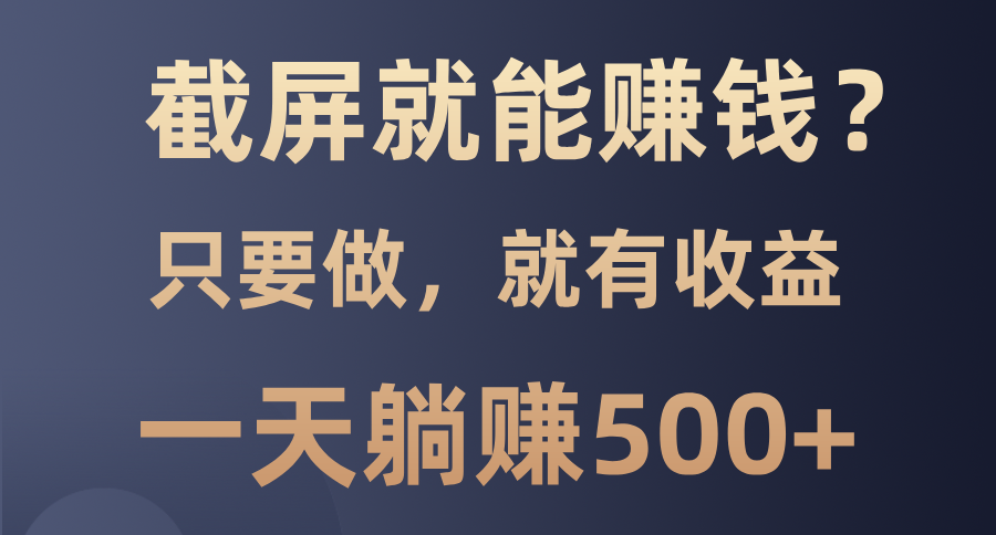 截屏就能赚钱？0门槛，只要做，100%有收益的一个项目，一天躺赚500+-千知鹤副业网