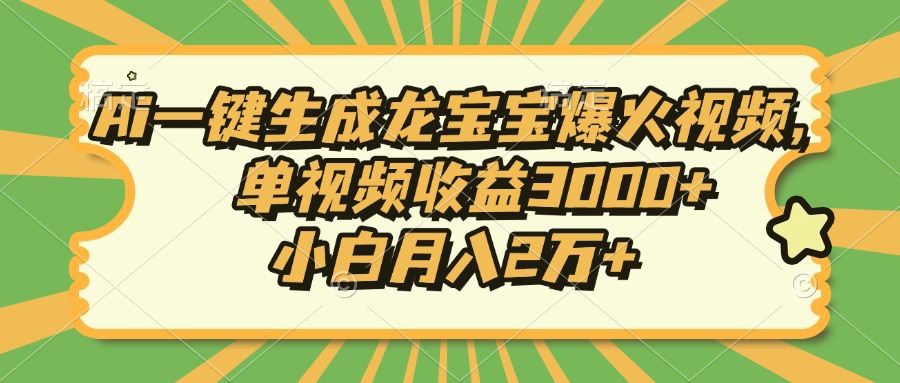 Ai一键生成龙宝宝爆火视频，小白月入2万+，单视频收益3000+-千知鹤副业网