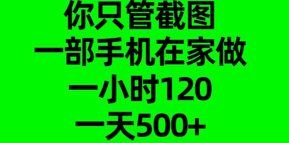 你只管截图，一部手机在家做，一小时120，一天500+-千知鹤副业网