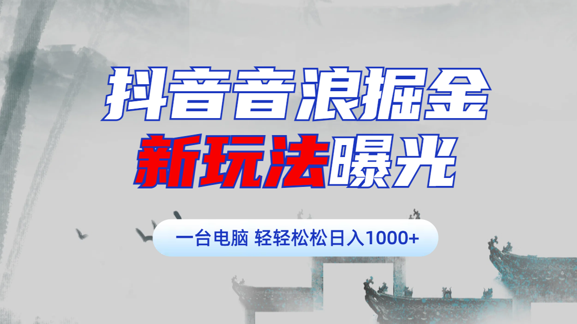 抖音音浪掘金，新玩法曝光学员轻松日入1000+-千知鹤副业网