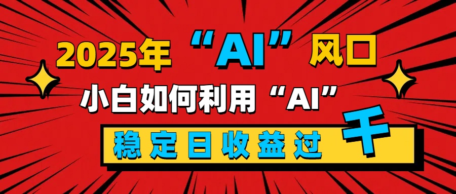 2025“ AI ”风口，新手小白如何利用ai，每日收益稳定过千-千知鹤副业网