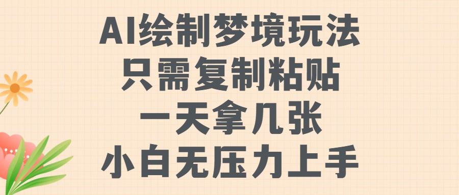 AI绘制梦境玩法，只需要复制粘贴，一天轻松拿几张，小白无压力上手-千知鹤副业网