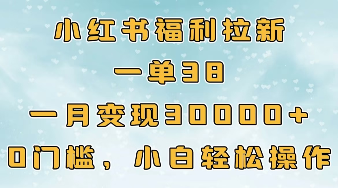 小红书福利拉新，一单38，一月30000＋轻轻松松，0门槛小白轻松操作-千知鹤副业网