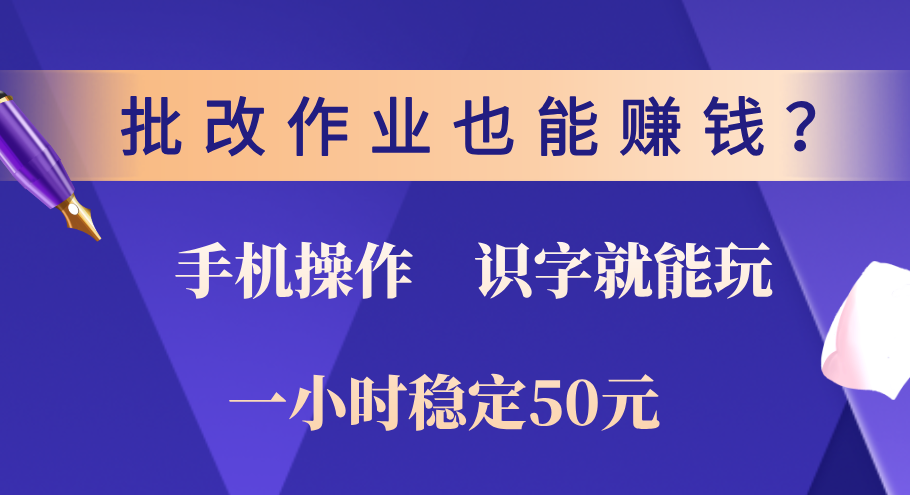 0门槛手机项目，改作业也能赚钱？识字就能玩！一小时稳定50元！-千知鹤副业网