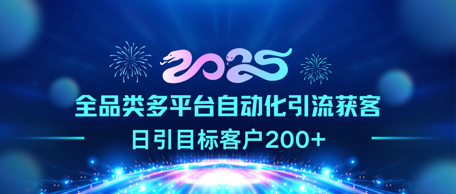 2025全品类多平台自动化引流获客，日引目标客户200+-千知鹤副业网