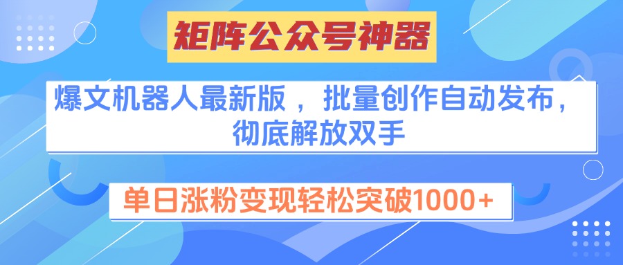 矩阵公众号神器，爆文机器人最新版 ，批量创作自动发布，彻底解放双手，单日涨粉变现轻松突破1000+-千知鹤副业网