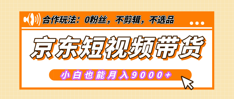 【揭秘】京东短视频带货，小白也能月入9000+（附详细教程）-千知鹤副业网