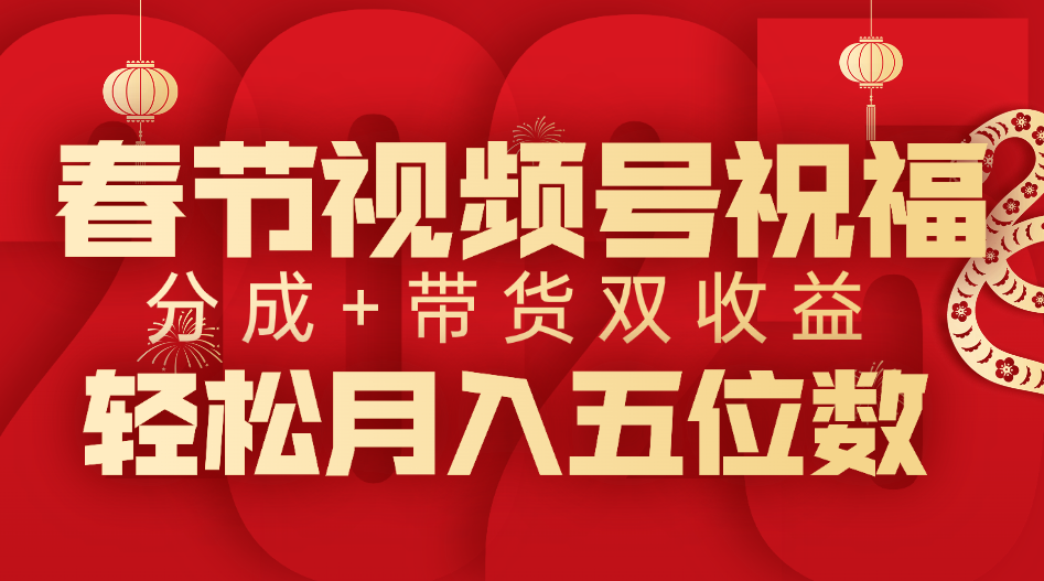 春节视频号祝福项目，分成+带货，双收益，轻松月入五位数-千知鹤副业网