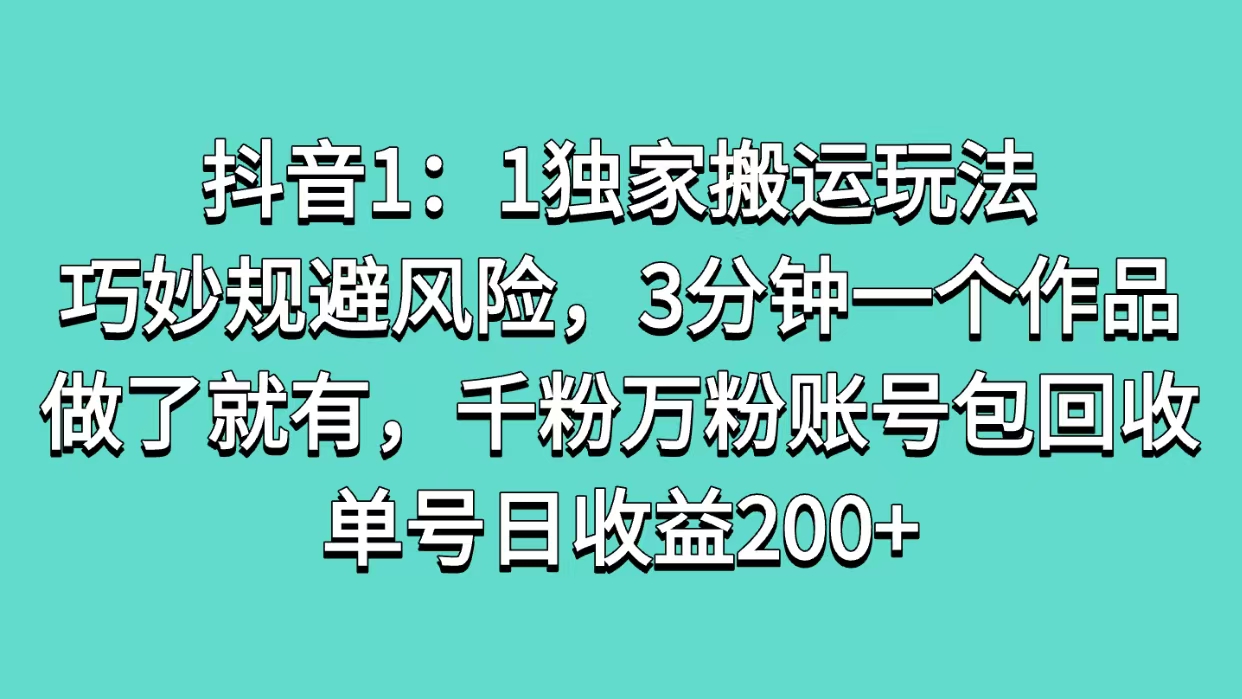 抖音1：1独家搬运玩法，巧妙规避风险，3分钟一个作品，做了就有，千粉万粉账号包回收，单号日收益200+-千知鹤副业网