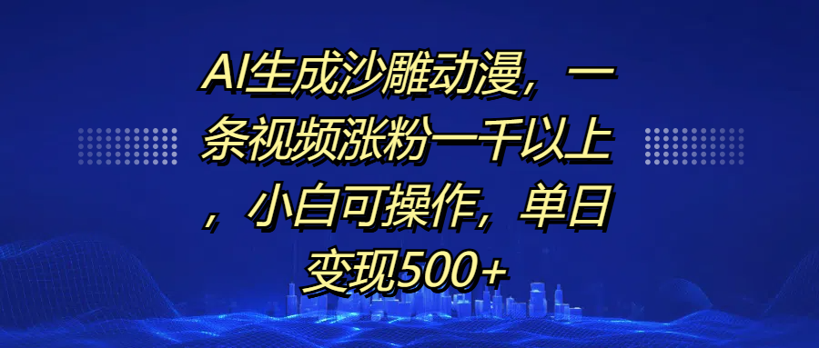 AI生成沙雕动漫，一条视频涨粉一千以上，单日变现500+，小白可操作-千知鹤副业网