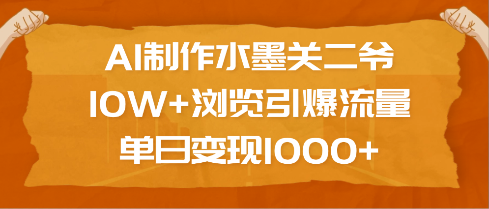 AI制作水墨关二爷，10W+浏览引爆流量，单日变现1000+-千知鹤副业网