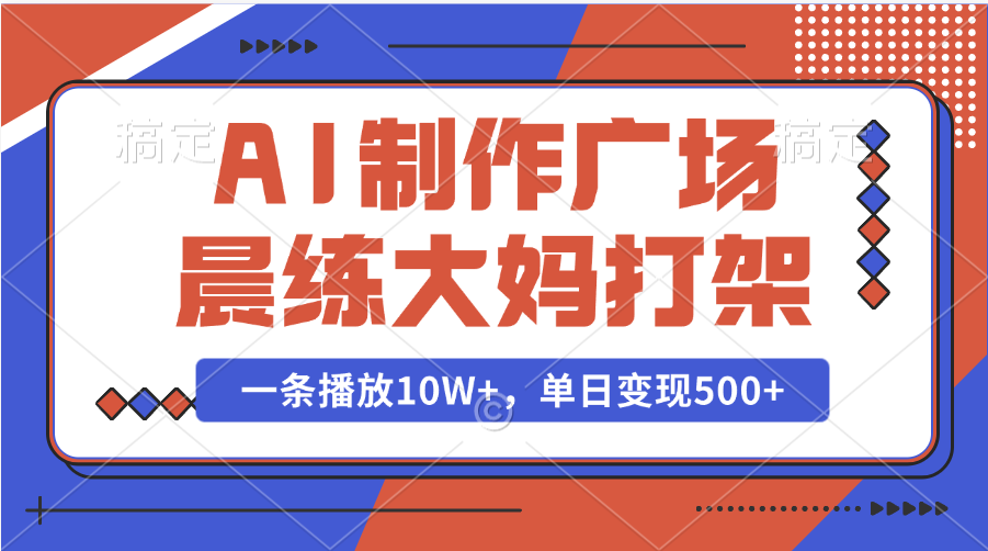 AI制作广场晨练大妈打架，一条播放10W+，单日变现500+-千知鹤副业网