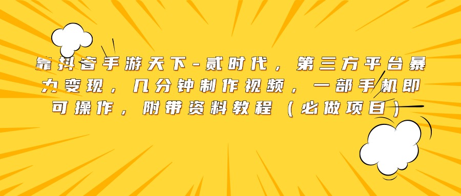 靠抖音手游天下-贰时代，第三方平台暴力变现，几分钟制作视频，一部手机即可操作，附带资料教程（必做项目）-千知鹤副业网