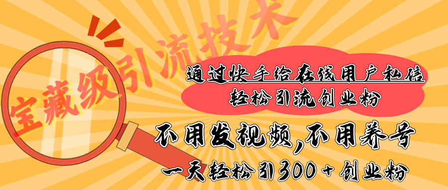 快手宝藏级引流技术，不用发视频，不用养号，纯纯搬砖操作，在线私信轻松引流创业粉，一天能引300 + 创业粉-千知鹤副业网