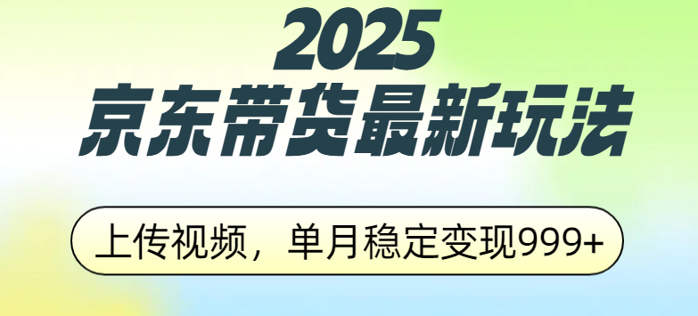 2025京东带货最新玩法，上传视频，单月稳定变现999+-千知鹤副业网