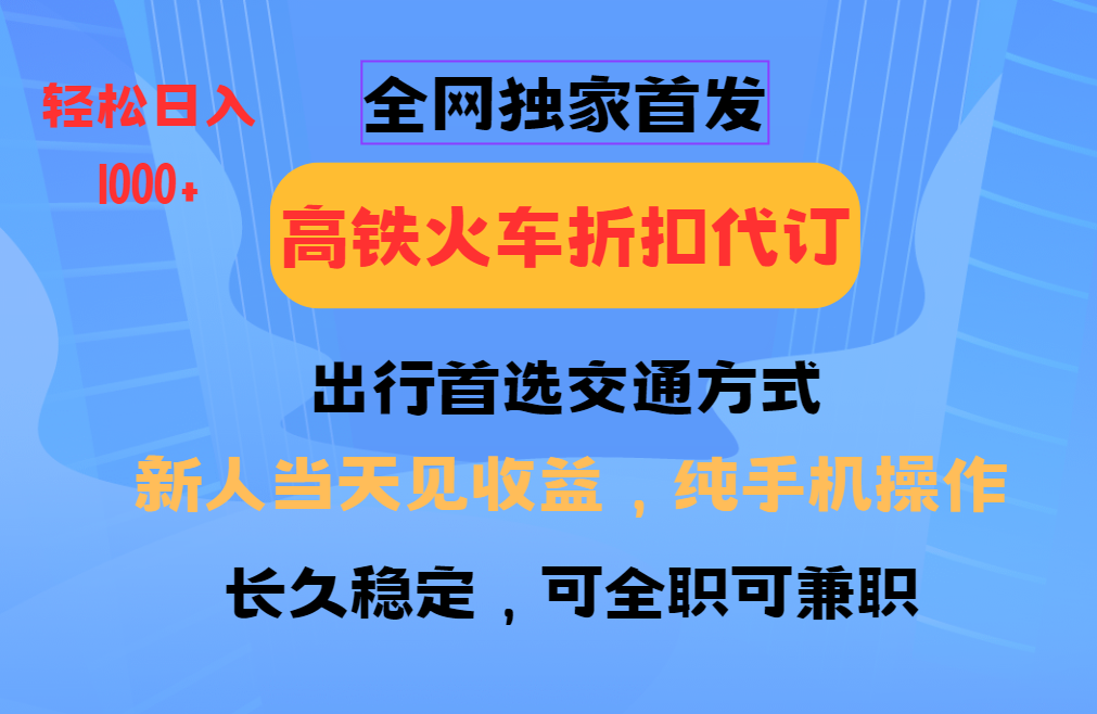 全网独家首发   全国高铁火车折扣代订   新手当日变现  纯手机操作 日入1000+-千知鹤副业网