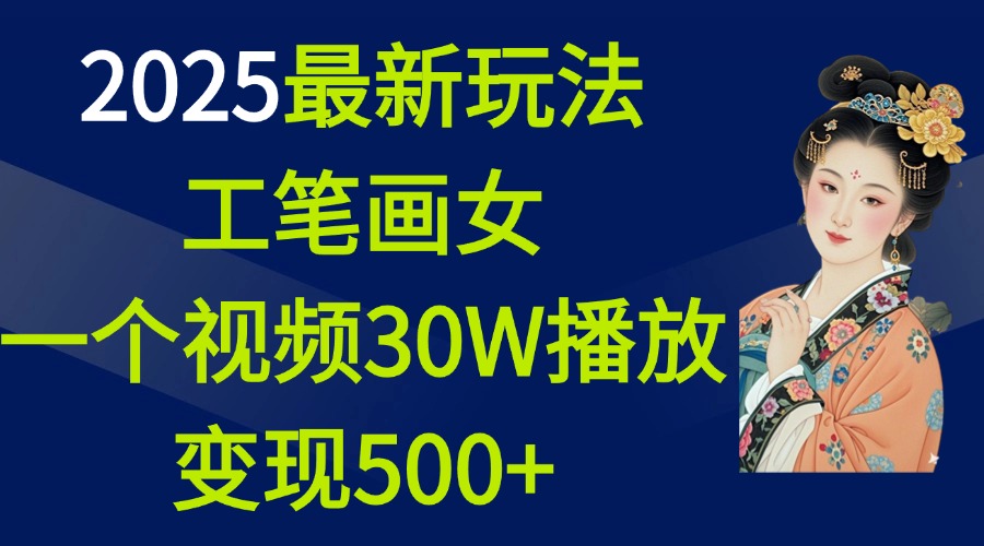 2025最新玩法，工笔画美女，一个视频30万播放变现500+-千知鹤副业网