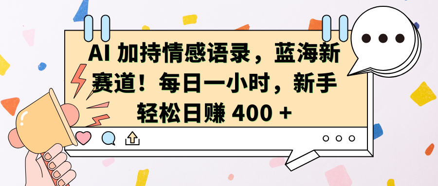 AI加持情感语录，蓝海新赛道！每日一小时，新手轻松日赚 400 +-千知鹤副业网