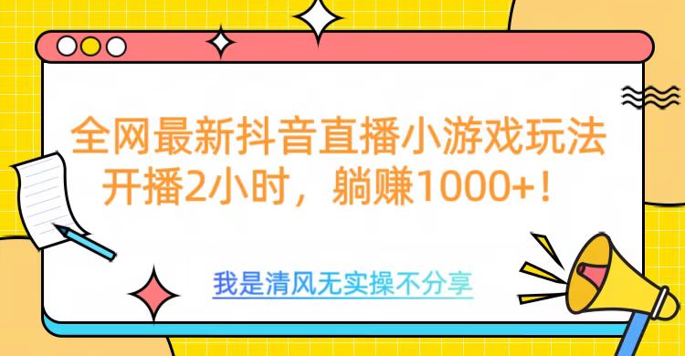 全网最新抖音直播小游戏玩法，开播2小时，躺赚1000+-千知鹤副业网