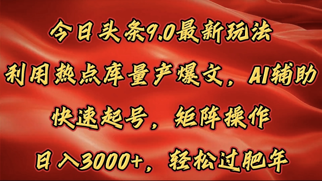 今日头条9.0最新玩法，利用热点库量产爆文，AI辅助，快速起号，矩阵操作，日入3000+，轻松过肥年-千知鹤副业网