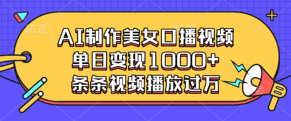 AI制作美女口播视频，单日变现1000+，条条视频播放过万-千知鹤副业网