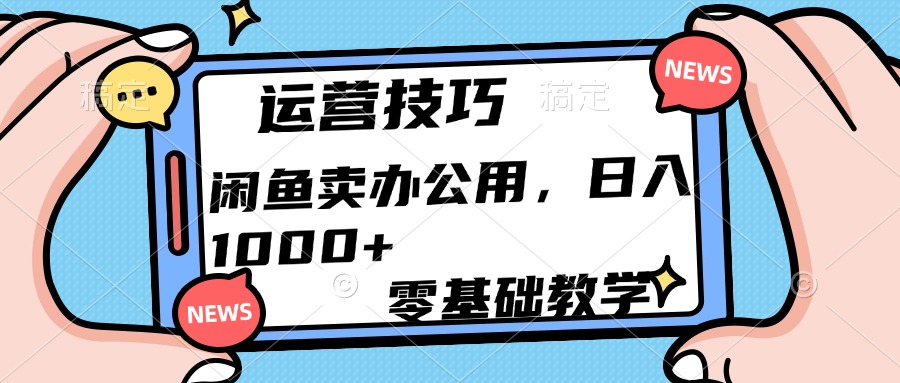 运营技巧！闲鱼卖办公用品日入1000+-千知鹤副业网