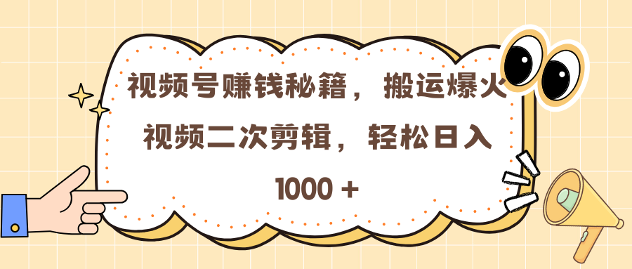 视频号赚钱秘籍，搬运爆火视频二次剪辑，轻松日入 1000 +-千知鹤副业网