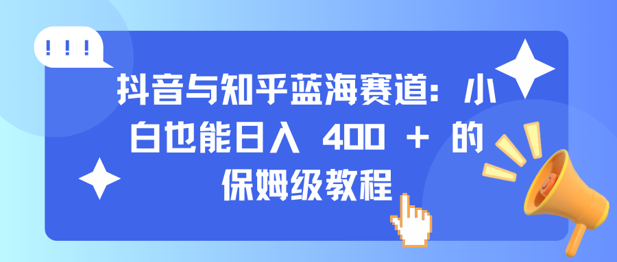 抖音与知乎蓝海赛道：小白也能日入 400 + 的保姆级教程-千知鹤副业网