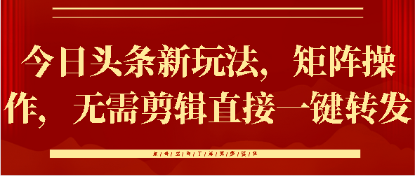 今日头条新玩法，矩阵操作，无需剪辑直接一键转发-千知鹤副业网