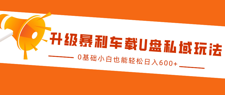 升级暴利车载U盘私域玩法，0基础小白也能轻松日入600+-千知鹤副业网