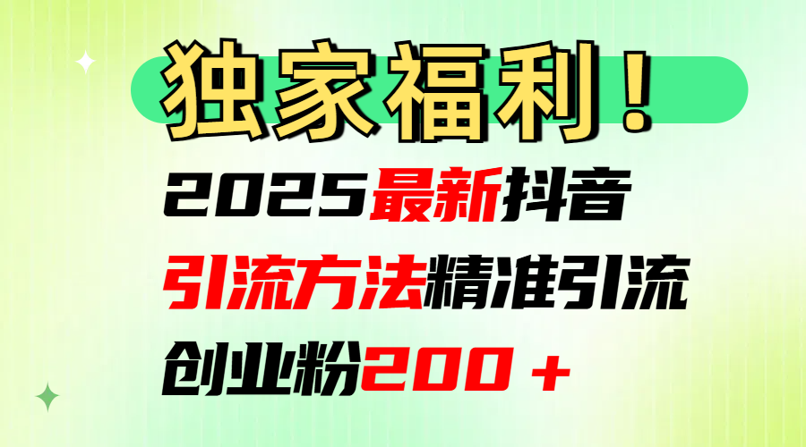 2025最新抖音引流方法每日精准引流创业粉200＋-千知鹤副业网