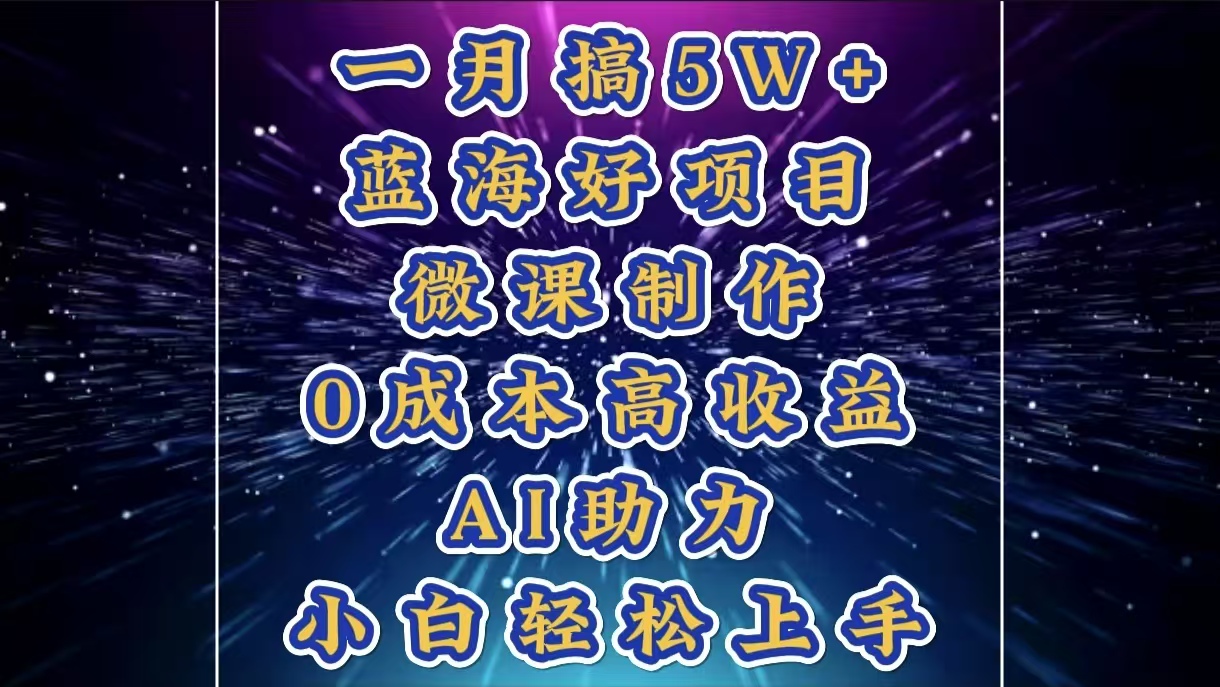 1月搞了5W+的蓝海好项目，微课制作，0成本高收益，AI助力，小白轻松上手-千知鹤副业网